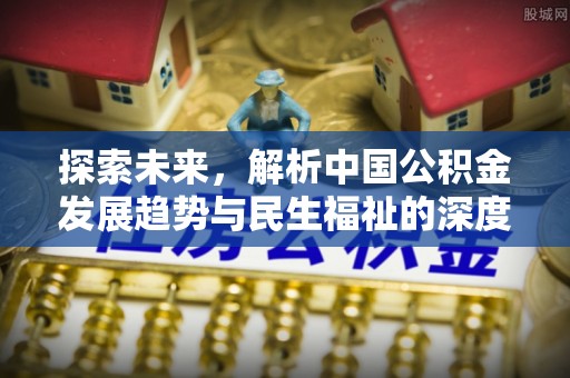 廉江探索未来，解析中国公积金发展趋势与民生福祉的深度融合