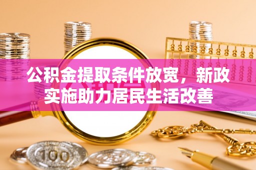 廉江公积金提取条件放宽，新政实施助力居民生活改善