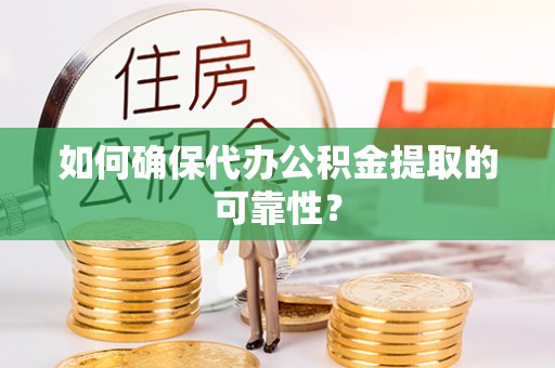 廉江如何确保代办公积金提取的可靠性？