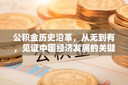 廉江公积金历史沿革，从无到有，见证中国经济发展的关键一步