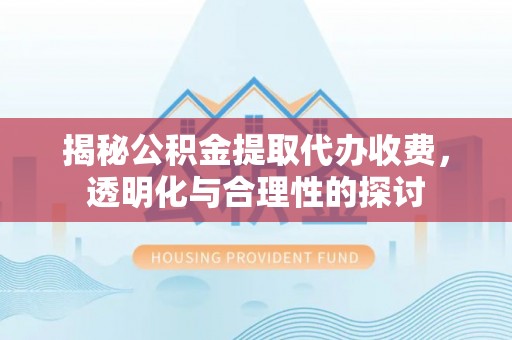 廉江揭秘公积金提取代办收费，透明化与合理性的探讨