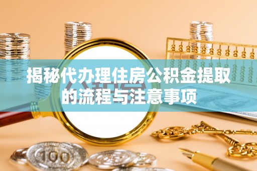 廉江揭秘代办理住房公积金提取的流程与注意事项