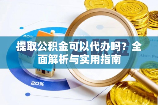 廉江提取公积金可以代办吗？全面解析与实用指南