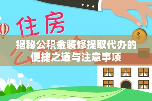 廉江揭秘公积金装修提取代办的便捷之道与注意事项