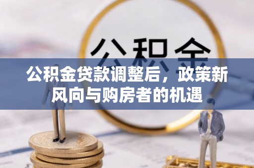 廉江公积金贷款调整后，政策新风向与购房者的机遇