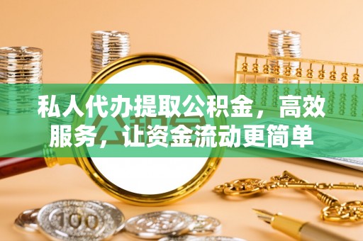 廉江私人代办提取公积金，高效服务，让资金流动更简单