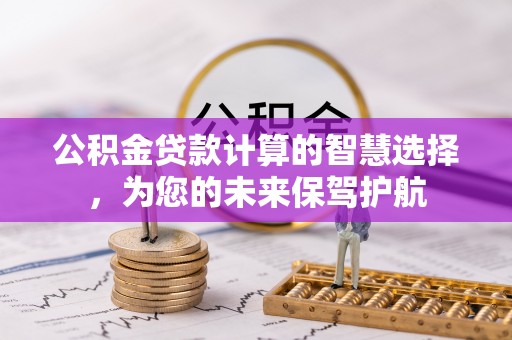 廉江公积金贷款计算的智慧选择，为您的未来保驾护航