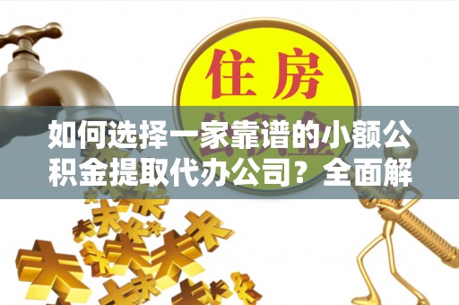 廉江如何选择一家靠谱的小额公积金提取代办公司？全面解析与注意事项
