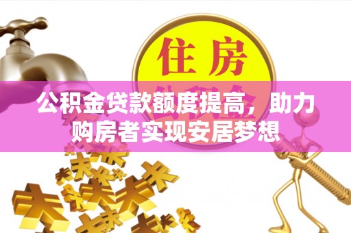廉江公积金贷款额度提高，助力购房者实现安居梦想