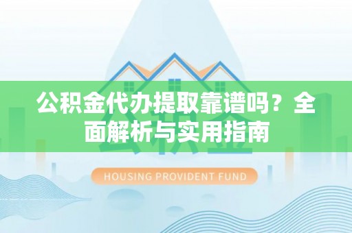 廉江公积金代办提取靠谱吗？全面解析与实用指南