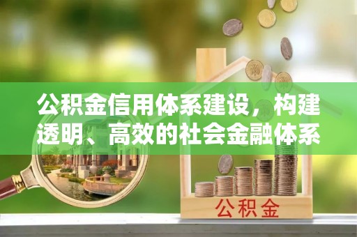 廉江公积金信用体系建设，构建透明、高效的社会金融体系