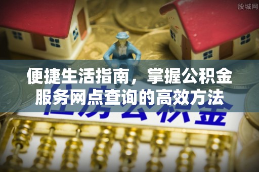 廉江便捷生活指南，掌握公积金服务网点查询的高效方法