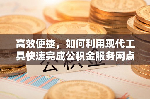 廉江高效便捷，如何利用现代工具快速完成公积金服务网点查询
