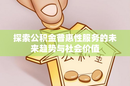 廉江探索公积金普惠性服务的未来趋势与社会价值