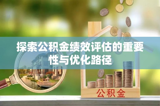 廉江探索公积金绩效评估的重要性与优化路径