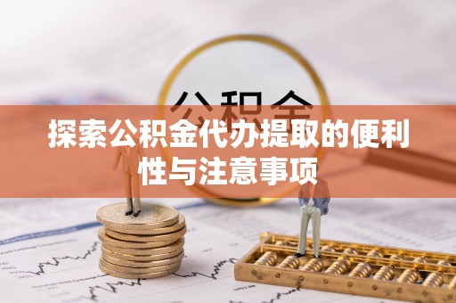 廉江探索公积金代办提取的便利性与注意事项