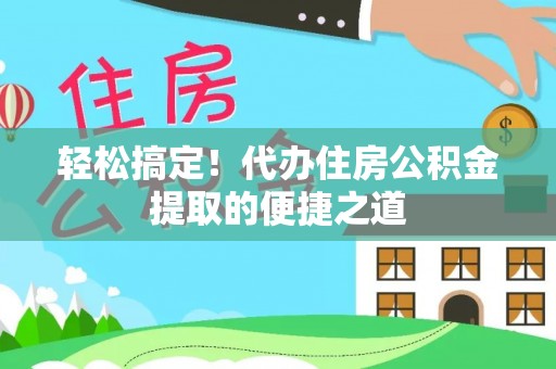廉江轻松搞定！代办住房公积金提取的便捷之道