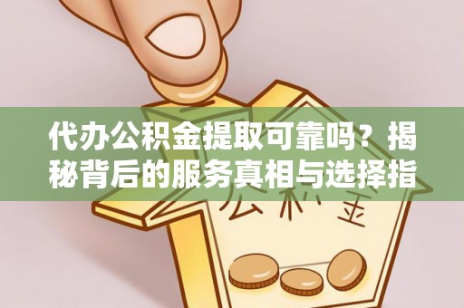 廉江代办公积金提取可靠吗？揭秘背后的服务真相与选择指南