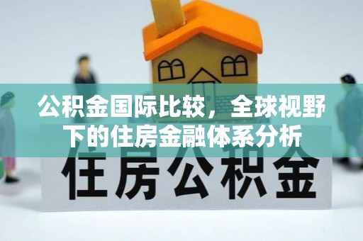 廉江公积金国际比较，全球视野下的住房金融体系分析